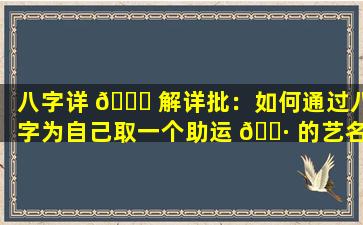 八字详 🐕 解详批：如何通过八字为自己取一个助运 🌷 的艺名